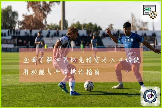 全面了解世界杯竞猜官方入口的使用功能与平台操作指南