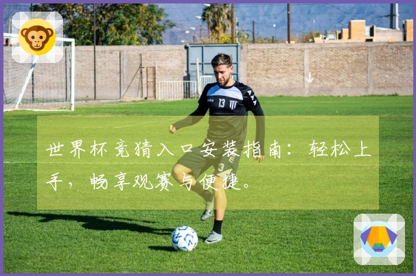 世界杯竞猜入口安装指南：轻松上手，畅享观赛与便捷。