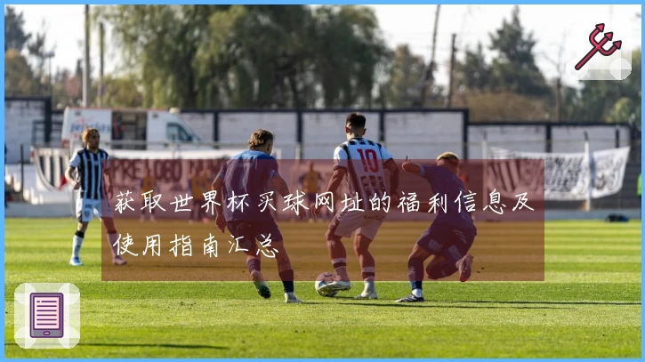 获取世界杯买球网址的福利信息及使用指南汇总