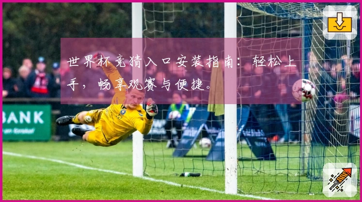 世界杯竞猜入口安装指南：轻松上手，畅享观赛与便捷。