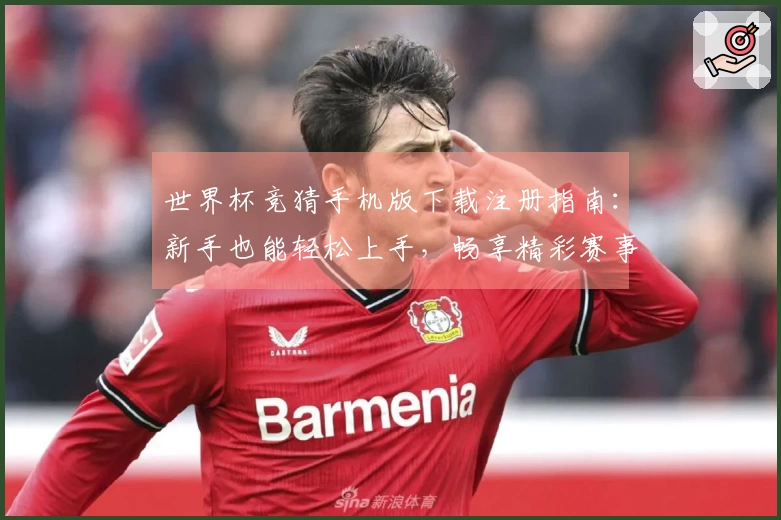 世界杯竞猜手机版下载注册指南：新手也能轻松上手，畅享精彩赛事